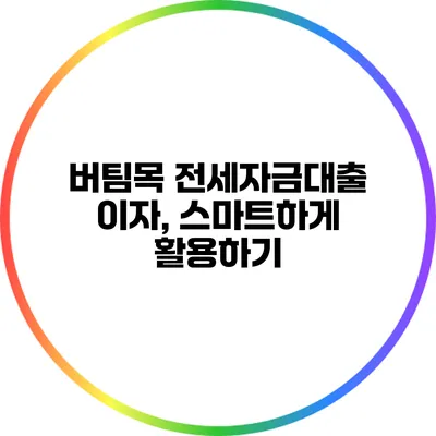 버팀목 전세자금대출 이자, 스마트하게 활용하기