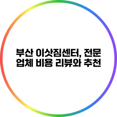 부산 이삿짐센터, 전문 업체 비용 리뷰와 추천