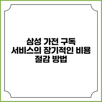 삼성 가전 구독 서비스의 장기적인 비용 절감 방법