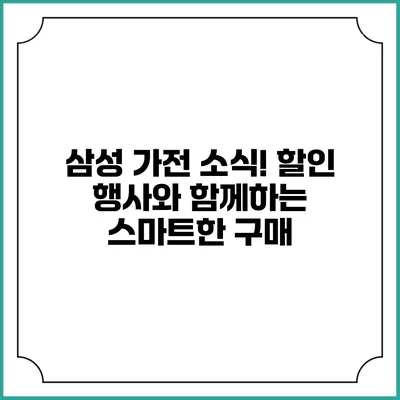 삼성 가전 소식! 할인 행사와 함께하는 스마트한 구매
