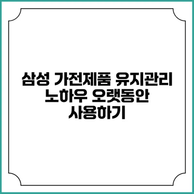 삼성 가전제품 유지관리 노하우 오랫동안 사용하기