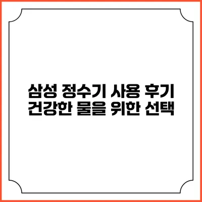 삼성 정수기 사용 후기 건강한 물을 위한 선택
