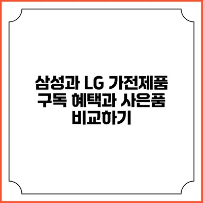삼성과 LG 가전제품 구독 혜택과 사은품 비교하기