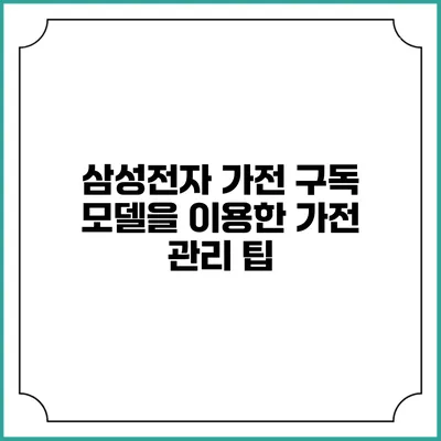 삼성전자 가전 구독 모델을 이용한 가전 관리 팁