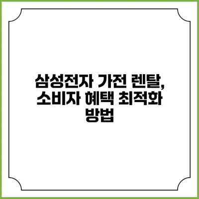 삼성전자 가전 렌탈, 소비자 혜택 최적화 방법
