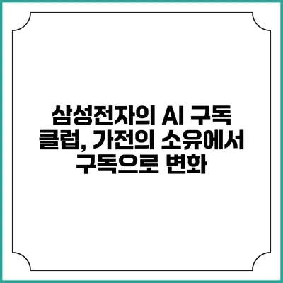 삼성전자의 AI 구독 클럽, 가전의 소유에서 구독으로 변화