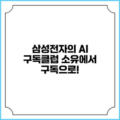삼성전자의 AI 구독클럽 소유에서 구독으로!