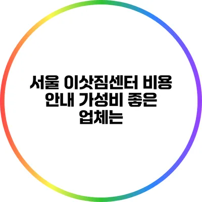 서울 이삿짐센터 비용 안내: 가성비 좋은 업체는?