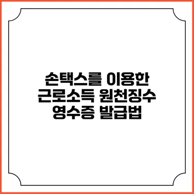 손택스를 이용한 근로소득 원천징수 영수증 발급법