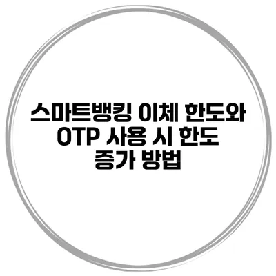 스마트뱅킹 이체 한도와 OTP 사용 시 한도 증가 방법