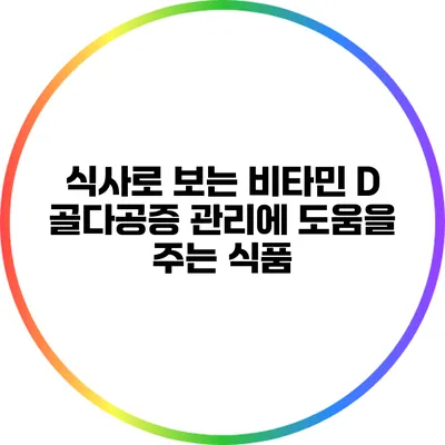 식사로 보는 비타민 D: 골다공증 관리에 도움을 주는 식품