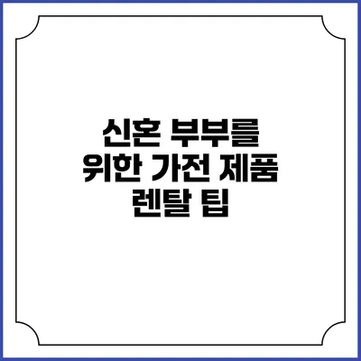 신혼 부부를 위한 가전 제품 렌탈 팁