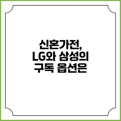 신혼가전, LG와 삼성의 구독 옵션은?