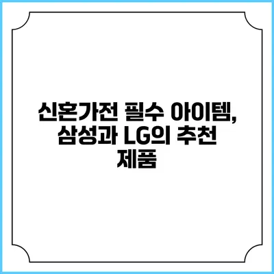 신혼가전 필수 아이템, 삼성과 LG의 추천 제품