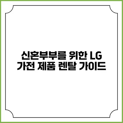 신혼부부를 위한 LG 가전 제품 렌탈 가이드