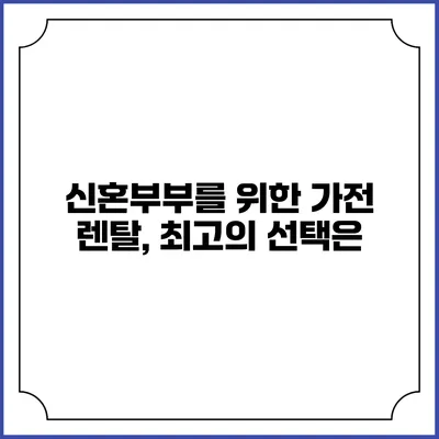 신혼부부를 위한 가전 렌탈, 최고의 선택은?