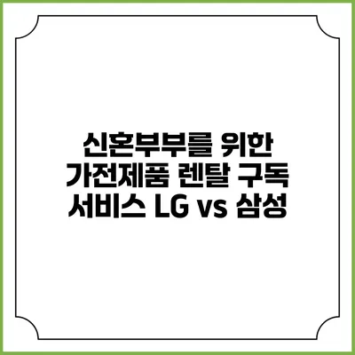신혼부부를 위한 가전제품 렌탈 구독 서비스 LG vs 삼성