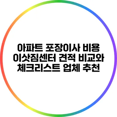 아파트 포장이사 비용: 이삿짐센터 견적 비교와 체크리스트 업체 추천