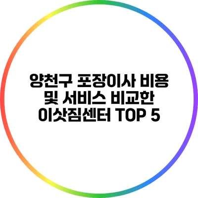 양천구 포장이사: 비용 및 서비스 비교한 이삿짐센터 TOP 5