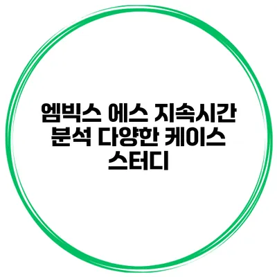 엠빅스 에스 지속시간 분석 다양한 케이스 스터디