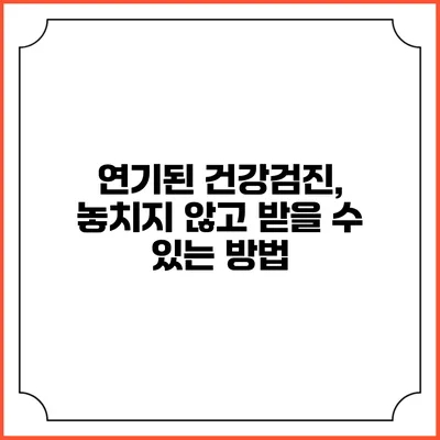 연기된 건강검진, 놓치지 않고 받을 수 있는 방법