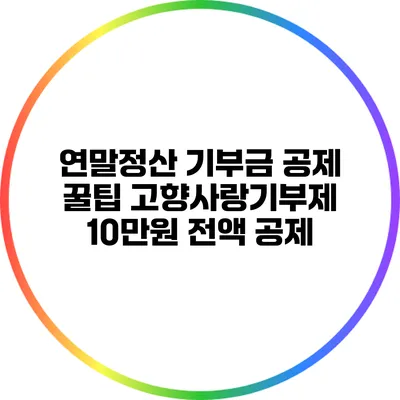 연말정산 기부금 공제 꿀팁: 고향사랑기부제 10만원 전액 공제