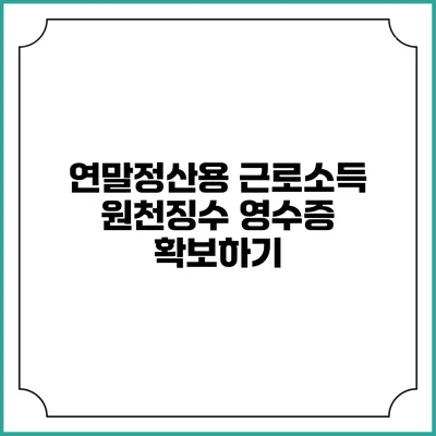 연말정산용 근로소득 원천징수 영수증 확보하기