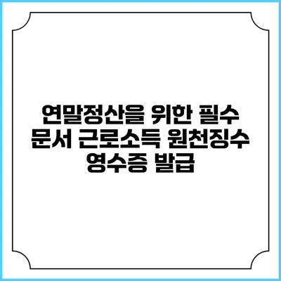 연말정산을 위한 필수 문서 근로소득 원천징수 영수증 발급