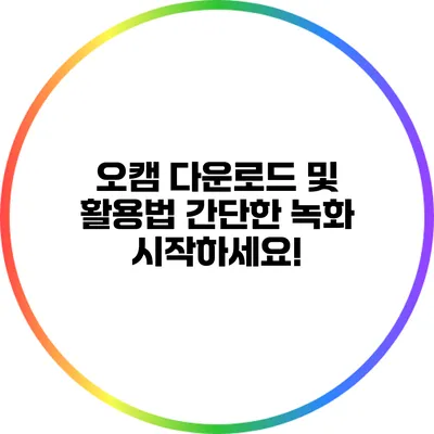 오캠 다운로드 및 활용법: 간단한 녹화 시작하세요!