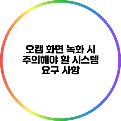 오캠 화면 녹화 시 주의해야 할 시스템 요구 사항