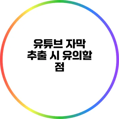 유튜브 자막 추출 시 유의할 점