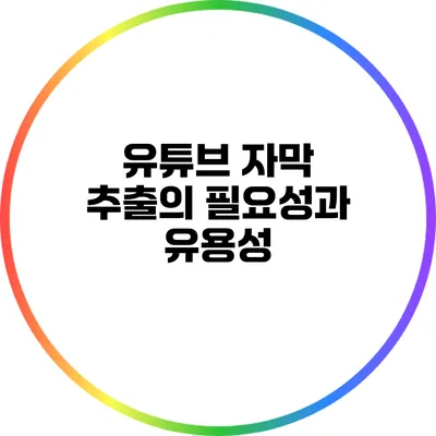 유튜브 자막 추출의 필요성과 유용성