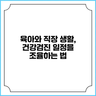 육아와 직장 생활, 건강검진 일정을 조율하는 법