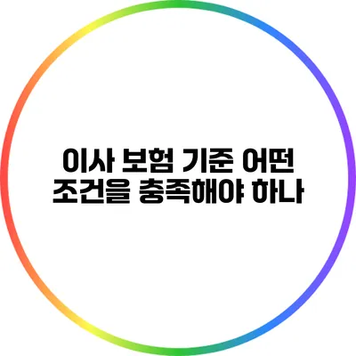 이사 보험 기준: 어떤 조건을 충족해야 하나?