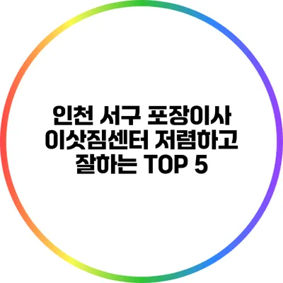 인천 서구 포장이사 이삿짐센터: 저렴하고 잘하는 TOP 5