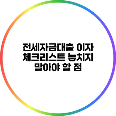 전세자금대출 이자 체크리스트: 놓치지 말아야 할 점