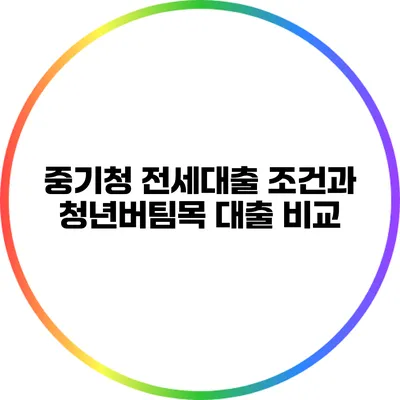 중기청 전세대출 조건과 청년버팀목 대출 비교