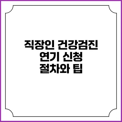 직장인 건강검진 연기 신청 절차와 팁