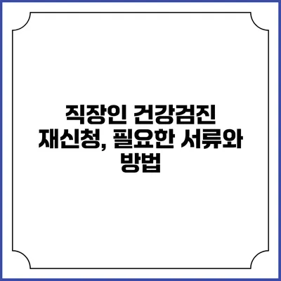 직장인 건강검진 재신청, 필요한 서류와 방법