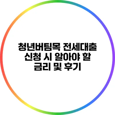 청년버팀목 전세대출 신청 시 알아야 할 금리 및 후기