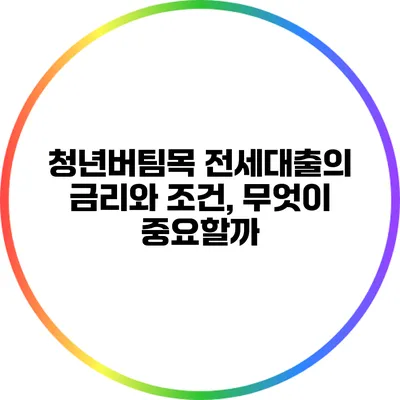 청년버팀목 전세대출의 금리와 조건, 무엇이 중요할까?