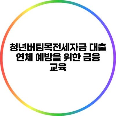 청년버팀목전세자금 대출 연체 예방을 위한 금융 교육