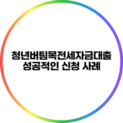 청년버팀목전세자금대출: 성공적인 신청 사례