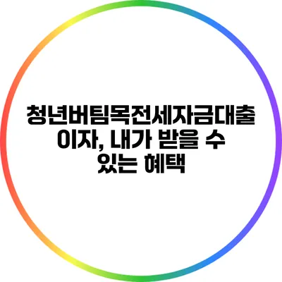 청년버팀목전세자금대출 이자, 내가 받을 수 있는 혜택