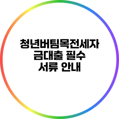 청년버팀목전세자금대출 필수 서류 안내