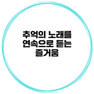 추억의 노래를 연속으로 듣는 즐거움