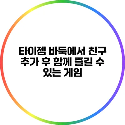 타이젬 바둑에서 친구 추가 후 함께 즐길 수 있는 게임