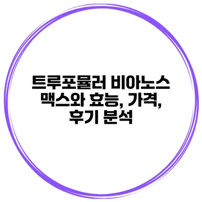 트루포뮬러 비아노스 맥스와 효능, 가격, 후기 분석