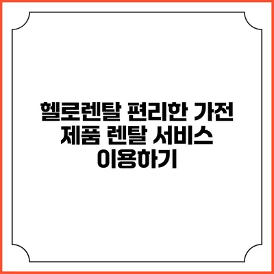 헬로렌탈 편리한 가전 제품 렌탈 서비스 이용하기