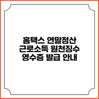 홈택스 연말정산 근로소득 원천징수 영수증 발급 안내